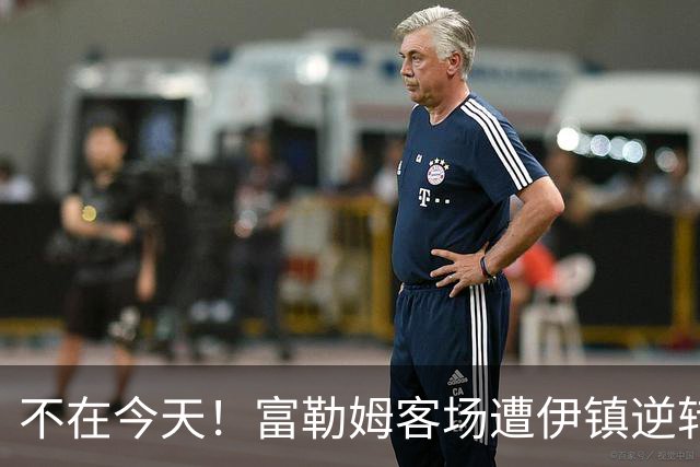不在今天！富勒姆客场遭伊镇逆转本赛季仍未取胜