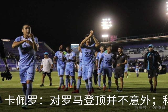 卡佩罗：对罗马登顶并不意外；科莫失去了上赛季的灵动与速度
