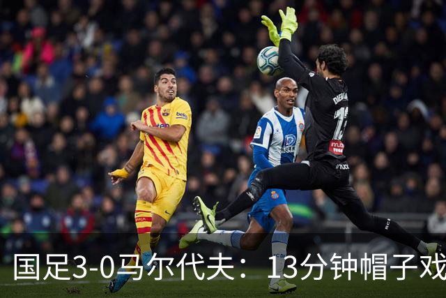 国足3-0马尔代夫：13分钟帽子戏法+17岁高中生破纪录，这场“魔幻现实主义”热身赛，信息量太大