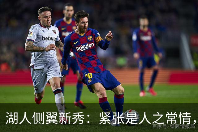 湖人侧翼新秀：紧张是人之常情，我已经逐渐融入球队体系中了