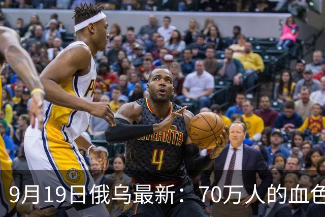 9月19日俄乌最新：70万人的血色教训