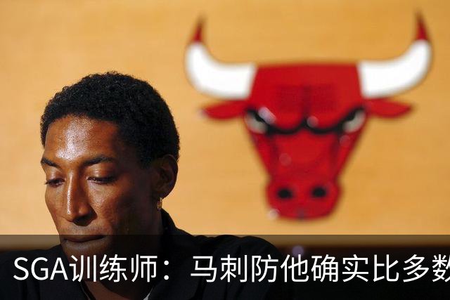 SGA训练师：马刺防他确实比多数球队好 文班站篮下让比赛完全不同